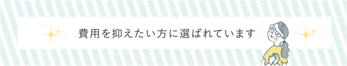 費用を抑えたい方に選ばれています