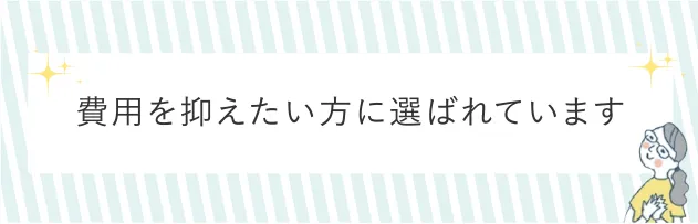 費用を抑えたい方に選ばれています