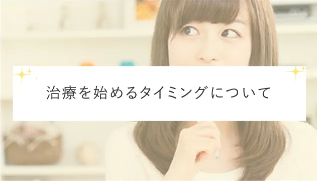 治療を始めるタイミングについて